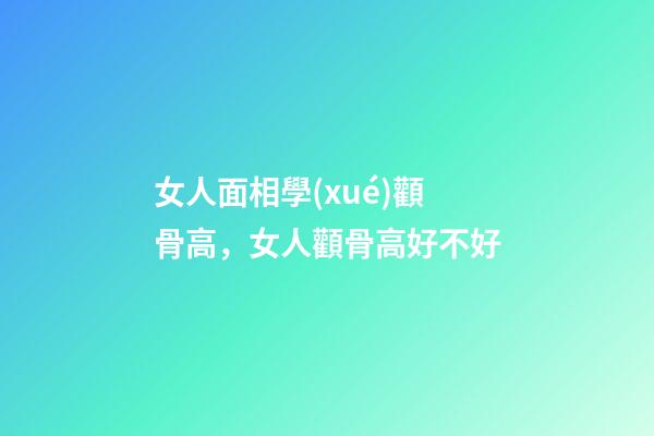 女人面相學(xué)顴骨高，女人顴骨高好不好