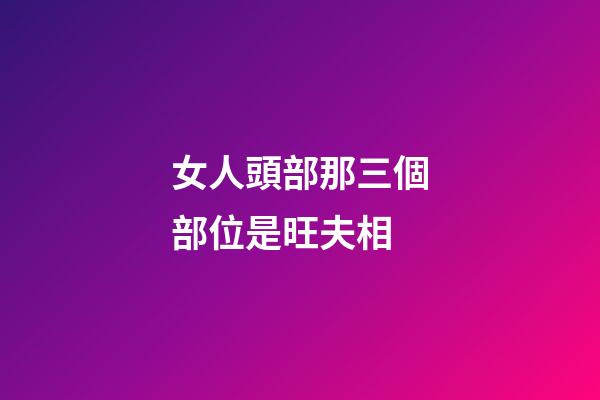 女人頭部那三個部位是旺夫相