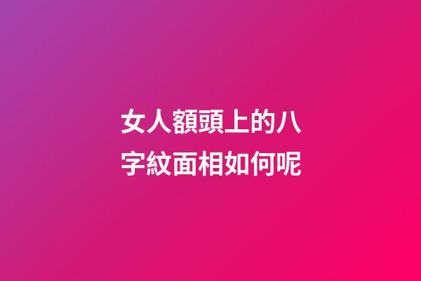 女人額頭上的八字紋面相如何呢