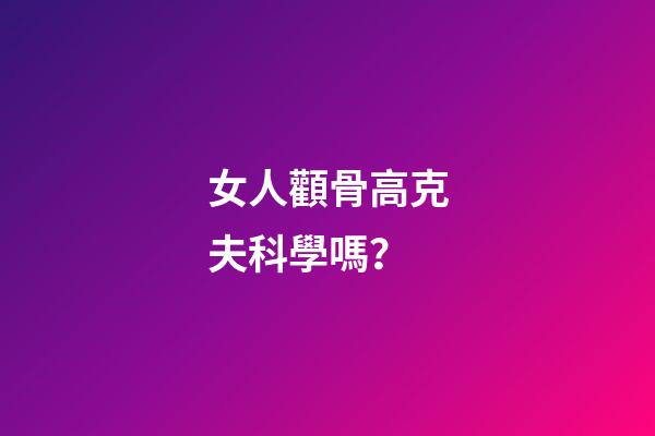 女人顴骨高克夫科學嗎？