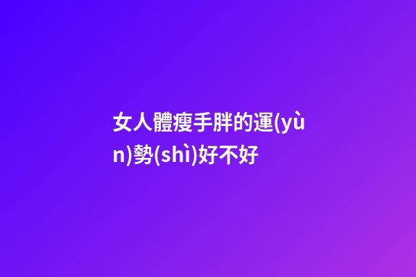 女人體瘦手胖的運(yùn)勢(shì)好不好