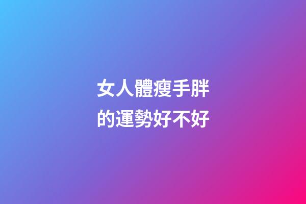 女人體瘦手胖的運勢好不好
