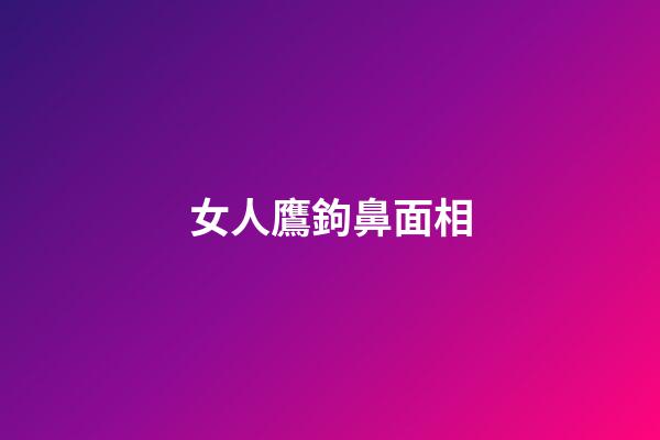 女人鷹鉤鼻面相