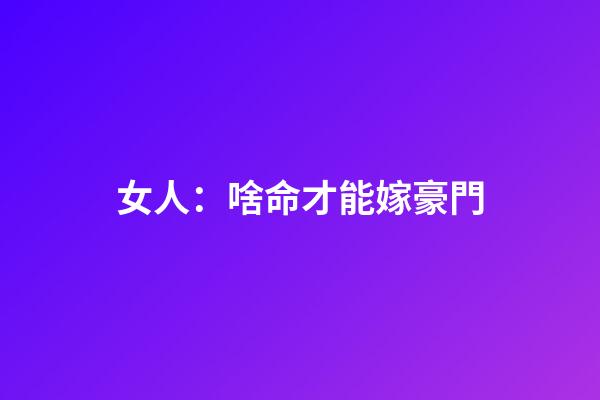 女人：啥命才能嫁豪門