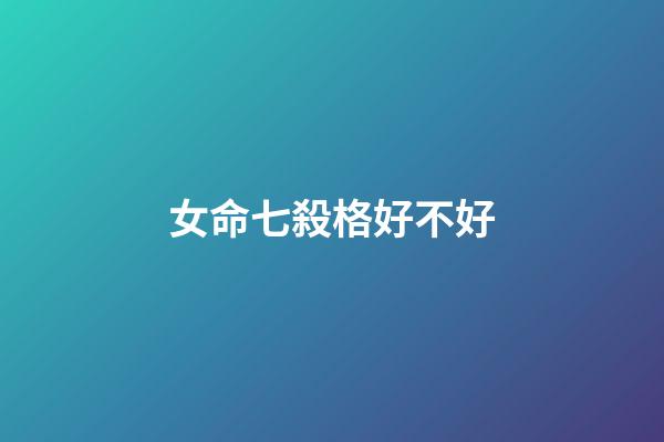 女命七殺格好不好