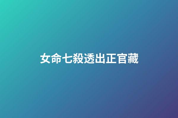 女命七殺透出正官藏
