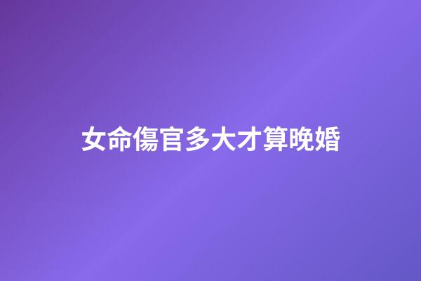 女命傷官多大才算晚婚