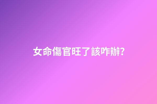 女命傷官旺了該咋辦？