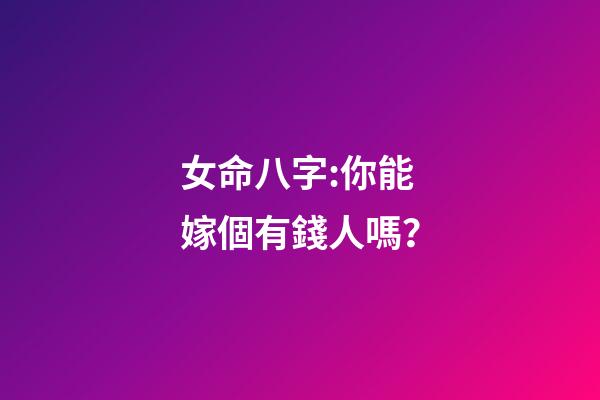 女命八字:你能嫁個有錢人嗎？