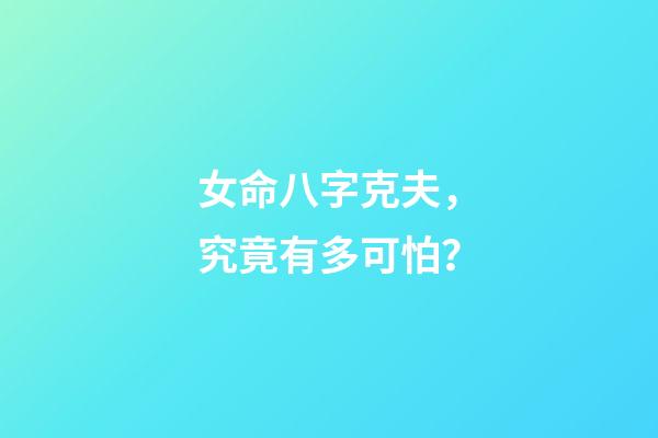 女命八字克夫，究竟有多可怕？