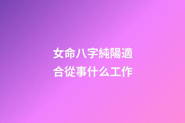 女命八字純陽適合從事什么工作