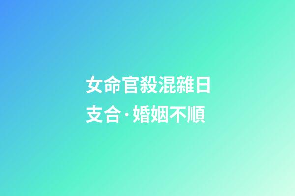 女命官殺混雜日支合·婚姻不順
