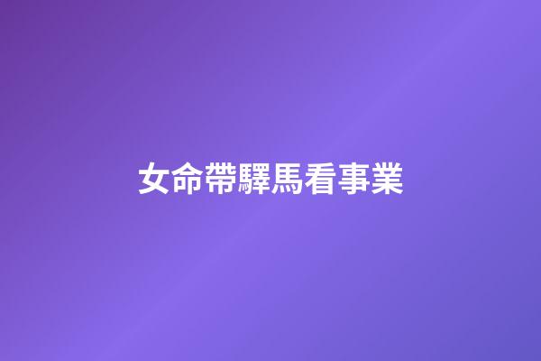 女命帶驛馬看事業