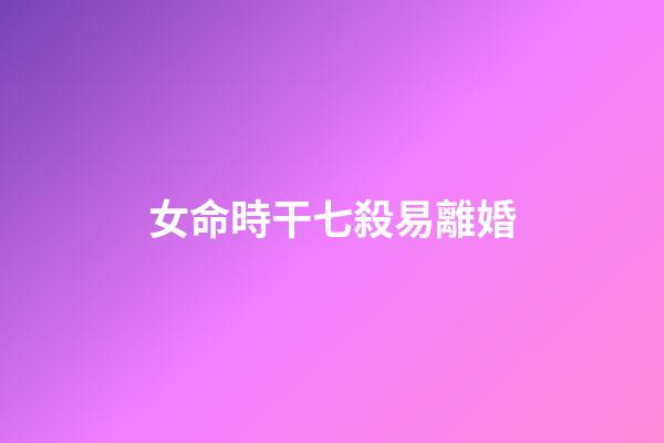 女命時干七殺易離婚