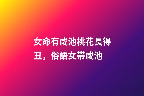 女命有咸池桃花長得丑，俗語女帶咸池-第1張-觀點-玄機派