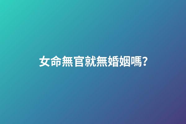 女命無官就無婚姻嗎？