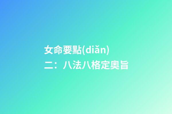 女命要點(diǎn)二：八法八格定奧旨