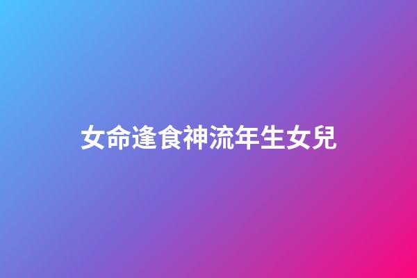 女命逢食神流年生女兒