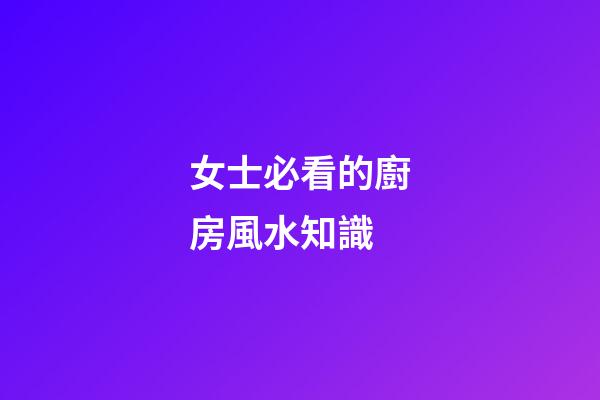 女士必看的廚房風水知識