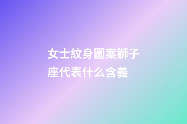 女士紋身圖案獅子座代表什么含義-第1張-星座運勢-玄機派