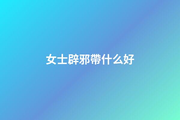 女士辟邪帶什么好