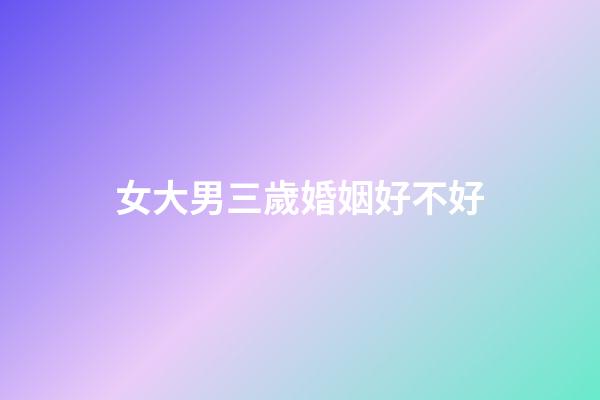 女大男三歲婚姻好不好