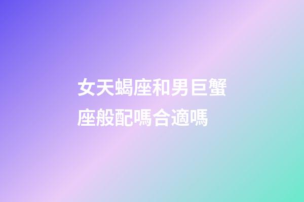 女天蝎座和男巨蟹座般配嗎合適嗎-第1張-星座運勢-玄機派