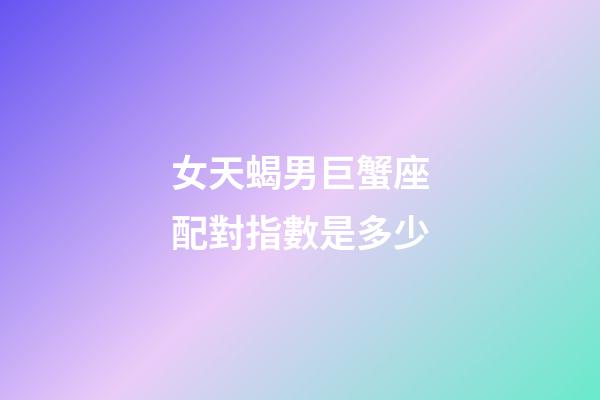 女天蝎男巨蟹座配對指數是多少-第1張-星座運勢-玄機派