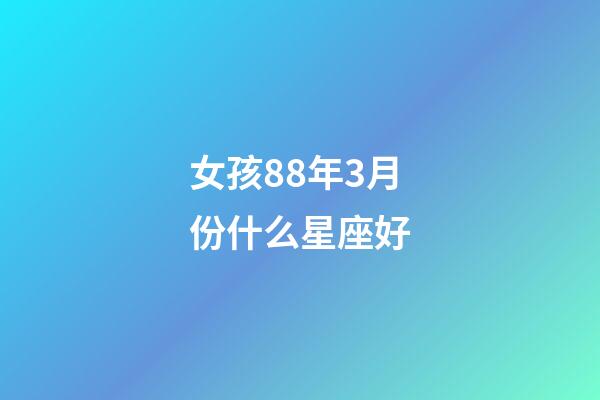 女孩88年3月份什么星座好-第1張-星座運(yùn)勢(shì)-玄機(jī)派