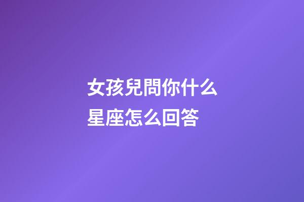女孩兒問你什么星座怎么回答-第1張-星座運勢-玄機派