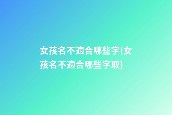 女孩名不適合哪些字(女孩名不適合哪些字取)