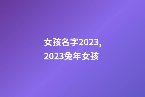 女孩名字2023,2023兔年女孩-第1張-觀點-玄機派