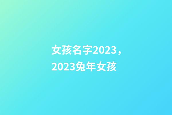 女孩名字2023，2023兔年女孩-第1張-觀點-玄機派