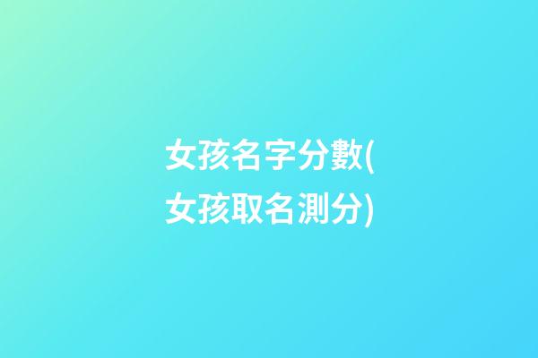 女孩名字分數(女孩取名測分)