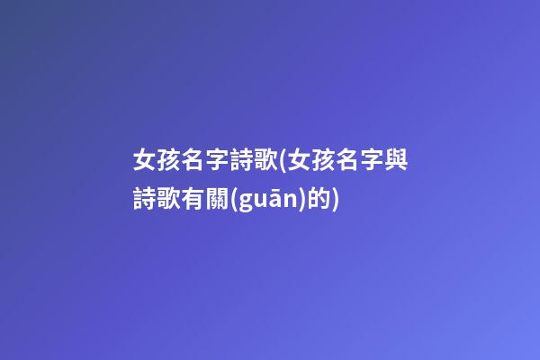女孩名字詩歌(女孩名字與詩歌有關(guān)的)