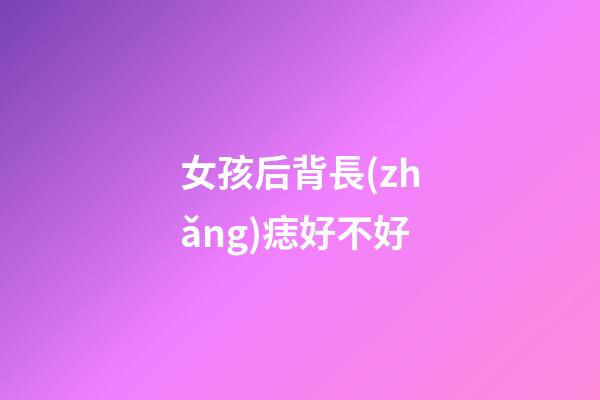 女孩后背長(zhǎng)痣好不好