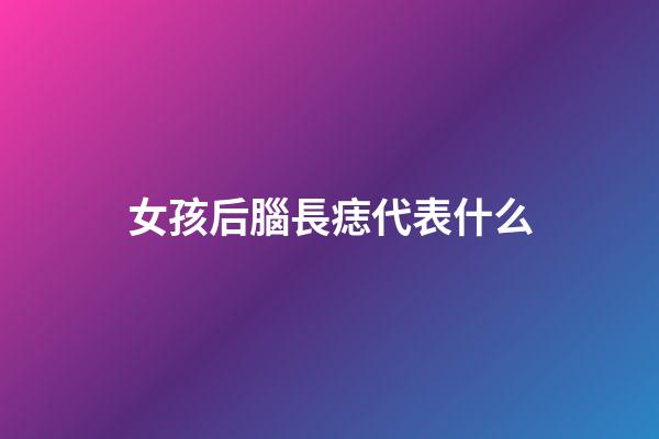 女孩后腦長痣代表什么
