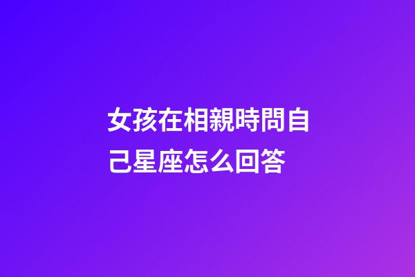女孩在相親時問自己星座怎么回答-第1張-星座運勢-玄機派