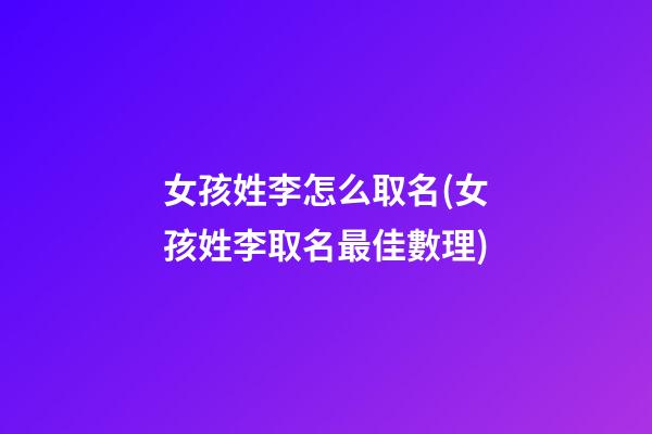 女孩姓李怎么取名(女孩姓李取名最佳數理)