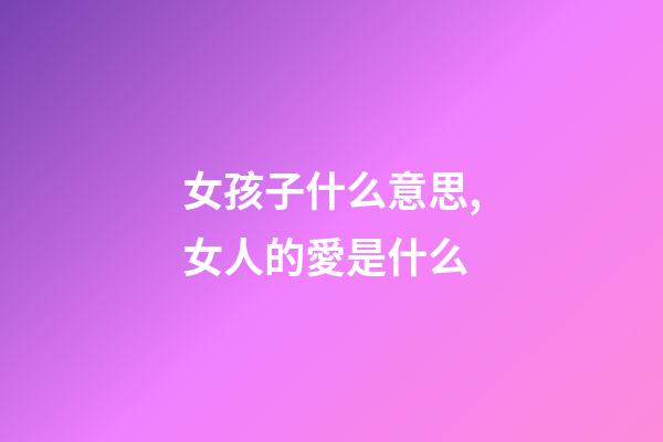 女孩子什么意思,女人的愛是什么-第1張-觀點-玄機派