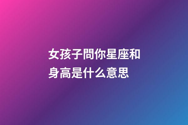 女孩子問你星座和身高是什么意思-第1張-星座運勢-玄機派