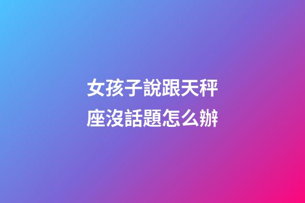 女孩子說跟天秤座沒話題怎么辦-第1張-星座運(yùn)勢(shì)-玄機(jī)派