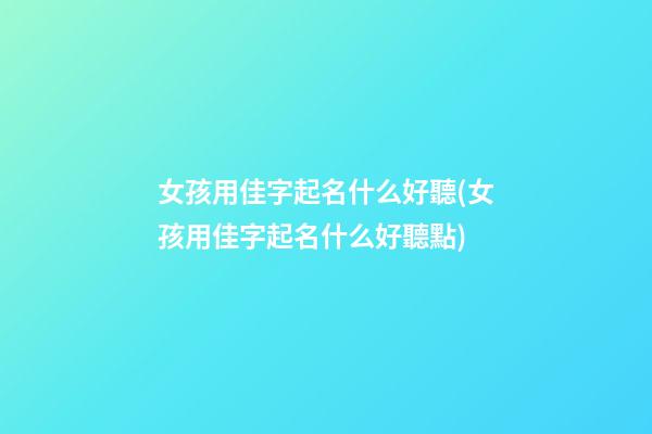 女孩用佳字起名什么好聽(女孩用佳字起名什么好聽點)