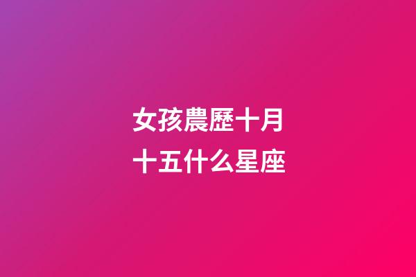 女孩農歷十月十五什么星座-第1張-星座運勢-玄機派