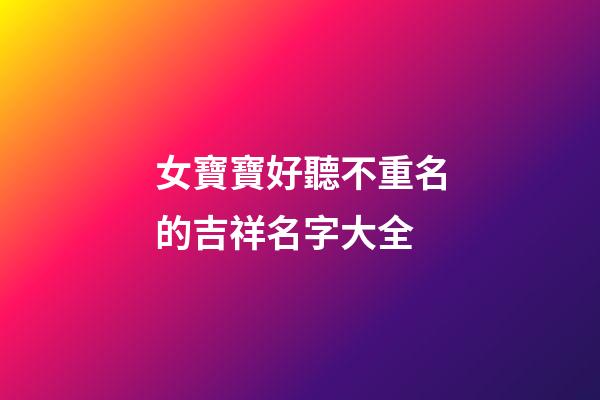 女寶寶好聽不重名的吉祥名字大全