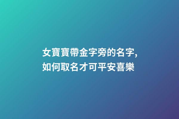 女寶寶帶金字旁的名字,如何取名才可平安喜樂-第1張-觀點-玄機派