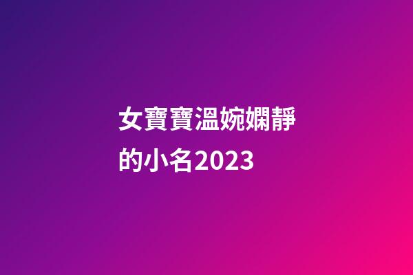 女寶寶溫婉嫻靜的小名2023