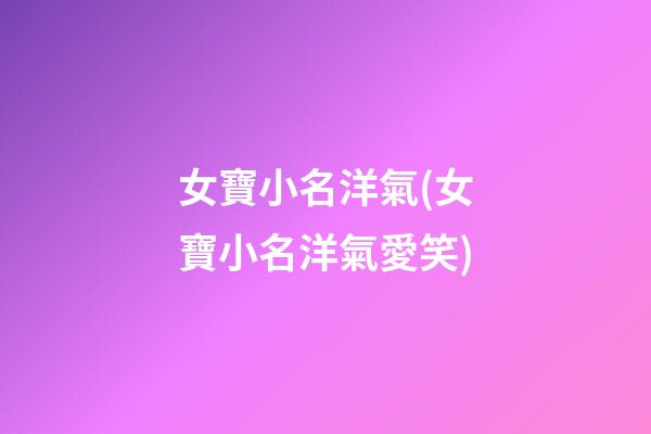 女寶小名洋氣(女寶小名洋氣愛笑)