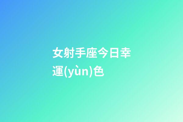 女射手座今日幸運(yùn)色-第1張-星座運(yùn)勢(shì)-玄機(jī)派