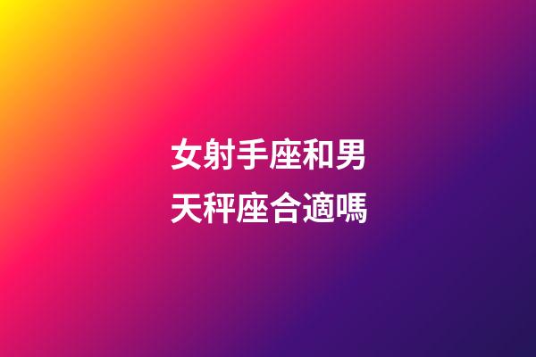 女射手座和男天秤座合適嗎-第1張-星座運勢-玄機派